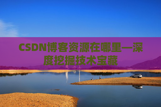 CSDN博客资源在哪里—深度挖掘技术宝藏